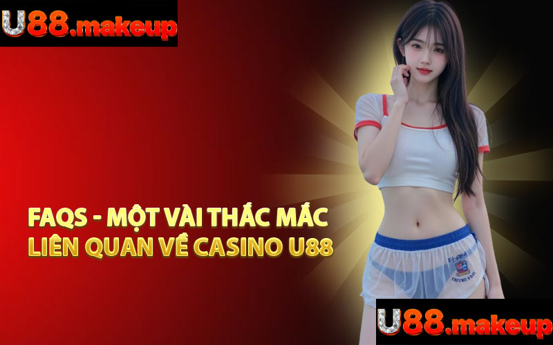 FAQs - Một Vài Thắc Mắc Liên Quan Về Casino U88