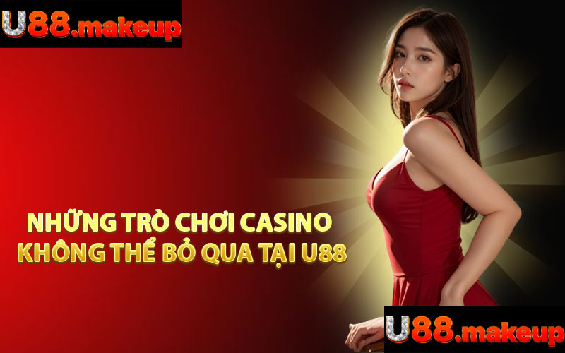 Những Trò Chơi Casino Không Thể Bỏ Qua Tại U88